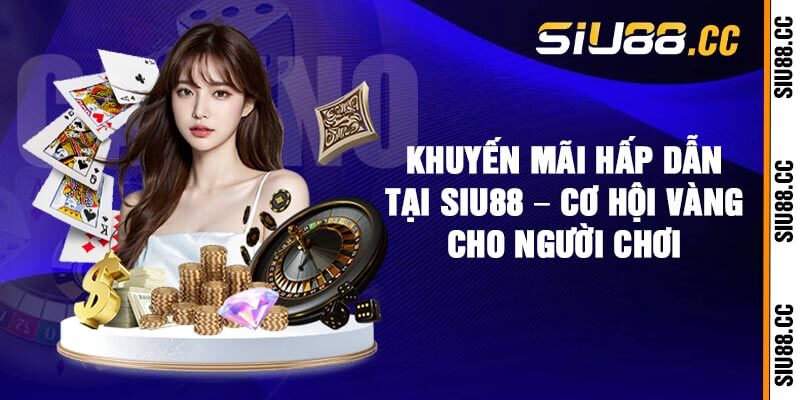 Khuyến Mãi Hấp Dẫn Tại Siu88 – Cơ Hội Vàng Cho Người Chơi