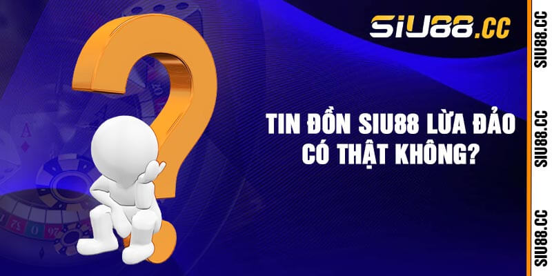 Tin đồn Siu88 lừa đảo có thật không?